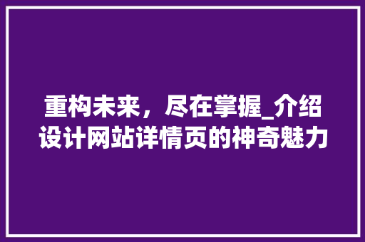 重构未来，尽在掌握_介绍设计网站详情页的神奇魅力 重构未来，尽在掌握_介绍设计网站详情页的神奇魅力 神马SEO