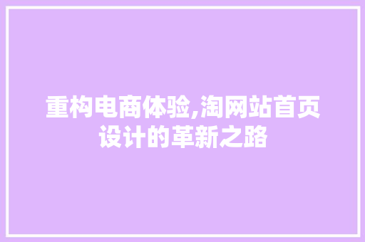 重构电商体验,淘网站首页设计的革新之路 重构电商体验,淘网站首页设计的革新之路 百度SEO