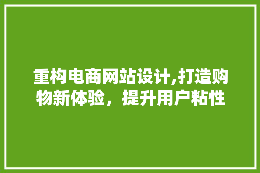 重构电商网站设计,打造购物新体验，提升用户粘性 重构电商网站设计,打造购物新体验，提升用户粘性 SEO关键词
