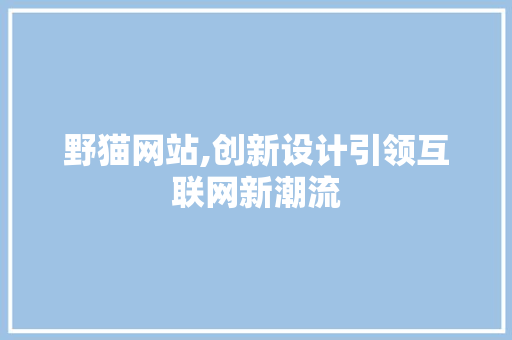 野猫网站,创新设计引领互联网新潮流 野猫网站,创新设计引领互联网新潮流 搜狗SEO