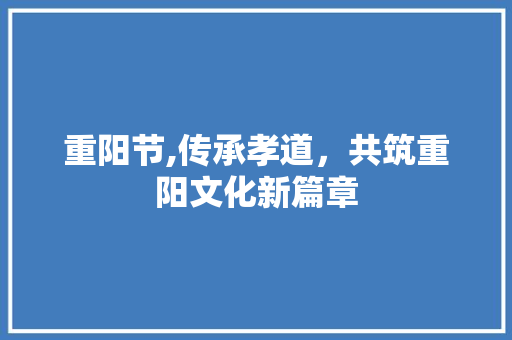 重阳节,传承孝道，共筑重阳文化新篇章 重阳节,传承孝道，共筑重阳文化新篇章 SEO关键词