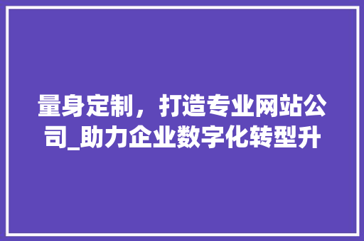 量身定制，打造专业网站公司_助力企业数字化转型升级 量身定制，打造专业网站公司_助力企业数字化转型升级 必应SEO
