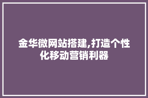 金华微网站搭建,打造个性化移动营销利器 金华微网站搭建,打造个性化移动营销利器 必应SEO