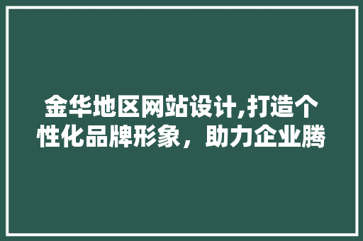 金华地区网站设计,打造个性化品牌形象，助力企业腾飞 金华地区网站设计,打造个性化品牌形象，助力企业腾飞 SEO关键词