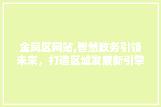 金凤区网站,智慧政务引领未来，打造区域发展新引擎 金凤区网站,智慧政务引领未来，打造区域发展新引擎 搜狗SEO