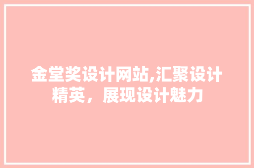 金堂奖设计网站,汇聚设计精英，展现设计魅力 金堂奖设计网站,汇聚设计精英，展现设计魅力 搜狗SEO