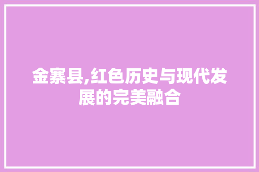 金寨县,红色历史与现代发展的完美融合 金寨县,红色历史与现代发展的完美融合 SEO关键词