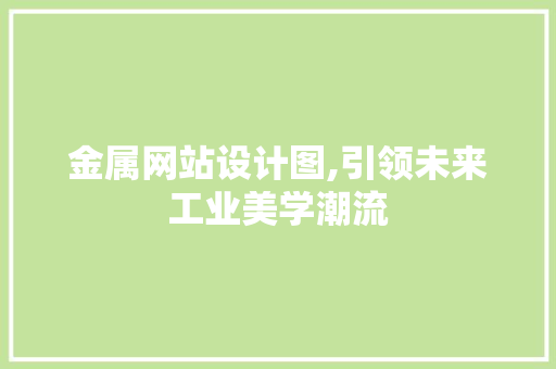金属网站设计图,引领未来工业美学潮流 金属网站设计图,引领未来工业美学潮流 搜狗SEO