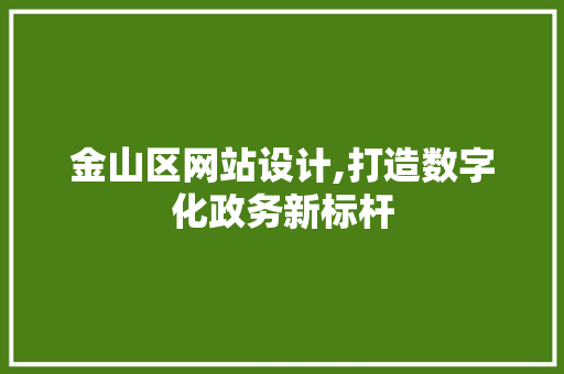 金山区网站设计,打造数字化政务新标杆 金山区网站设计,打造数字化政务新标杆 必应SEO
