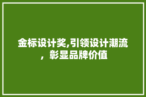 金标设计奖,引领设计潮流，彰显品牌价值 金标设计奖,引领设计潮流，彰显品牌价值 SEO关键词