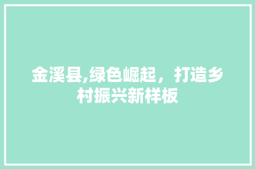 金溪县,绿色崛起，打造乡村振兴新样板