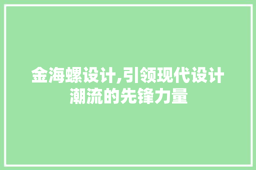 金海螺设计,引领现代设计潮流的先锋力量 金海螺设计,引领现代设计潮流的先锋力量 必应SEO