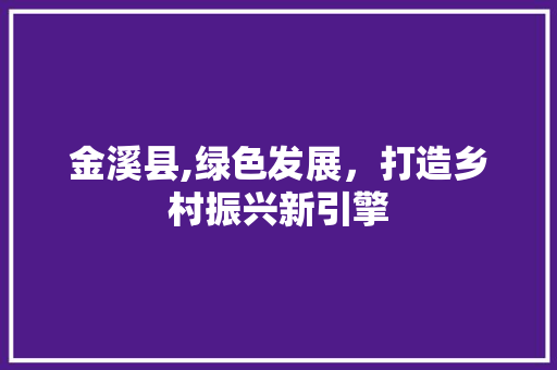金溪县,绿色发展，打造乡村振兴新引擎 金溪县,绿色发展，打造乡村振兴新引擎 SEO关键词
