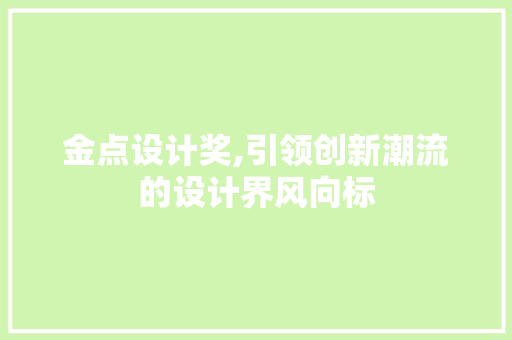 金点设计奖,引领创新潮流的设计界风向标 金点设计奖,引领创新潮流的设计界风向标 搜狗SEO