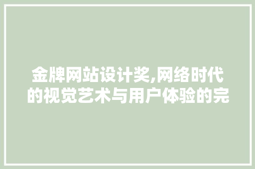 金牌网站设计奖,网络时代的视觉艺术与用户体验的完美融合 金牌网站设计奖,网络时代的视觉艺术与用户体验的完美融合 搜狗SEO