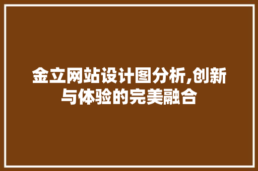 金立网站设计图分析,创新与体验的完美融合 金立网站设计图分析,创新与体验的完美融合 网站建设公司