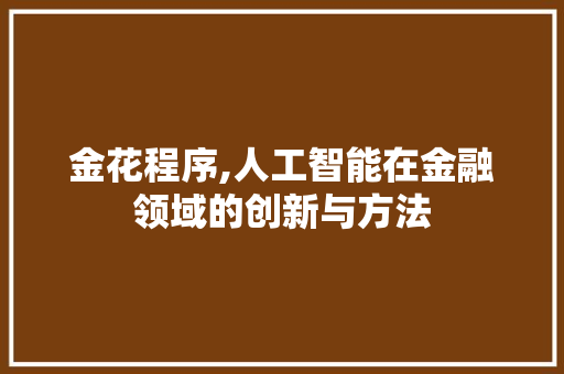 金花程序,人工智能在金融领域的创新与方法 金花程序,人工智能在金融领域的创新与方法 神马SEO