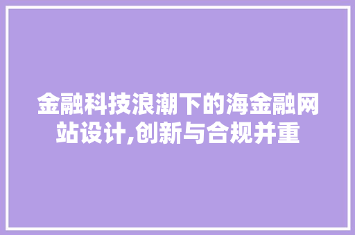 金融科技浪潮下的海金融网站设计,创新与合规并重 金融科技浪潮下的海金融网站设计,创新与合规并重 百度SEO