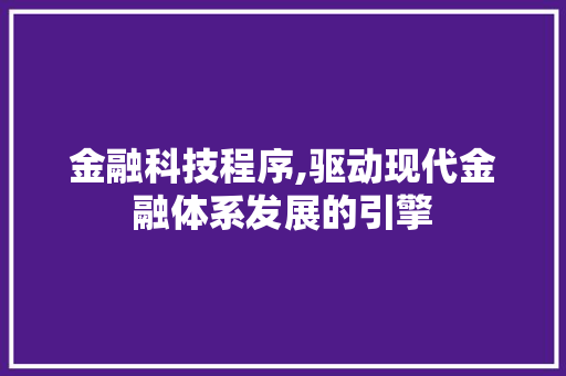 金融科技程序,驱动现代金融体系发展的引擎 金融科技程序,驱动现代金融体系发展的引擎 百度SEO