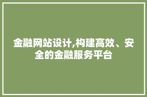 金融网站设计,构建高效、安全的金融服务平台 金融网站设计,构建高效、安全的金融服务平台 神马SEO