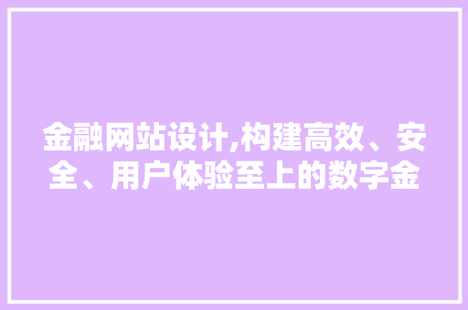 金融网站设计,构建高效、安全、用户体验至上的数字金融平台 金融网站设计,构建高效、安全、用户体验至上的数字金融平台 搜狗SEO