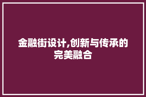 金融街设计,创新与传承的完美融合 金融街设计,创新与传承的完美融合 神马SEO
