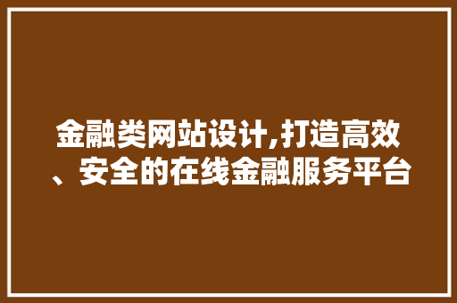 金融类网站设计,打造高效、安全的在线金融服务平台 金融类网站设计,打造高效、安全的在线金融服务平台 必应SEO