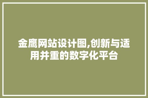 金鹰网站设计图,创新与适用并重的数字化平台 金鹰网站设计图,创新与适用并重的数字化平台 神马SEO