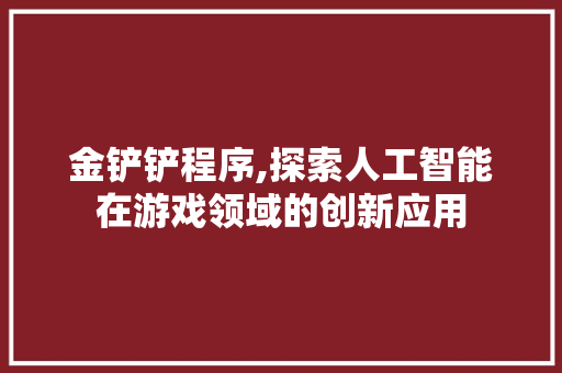 金铲铲程序,探索人工智能在游戏领域的创新应用 金铲铲程序,探索人工智能在游戏领域的创新应用 必应SEO