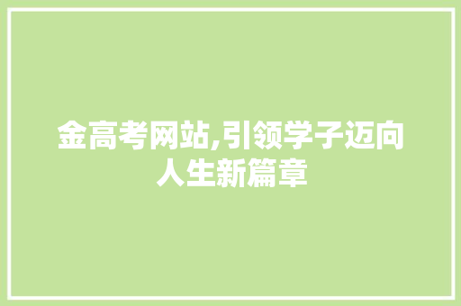 金高考网站,引领学子迈向人生新篇章 金高考网站,引领学子迈向人生新篇章 必应SEO