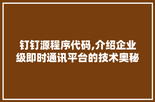 钉钉源程序代码,介绍企业级即时通讯平台的技术奥秘 钉钉源程序代码,介绍企业级即时通讯平台的技术奥秘 网站建设公司