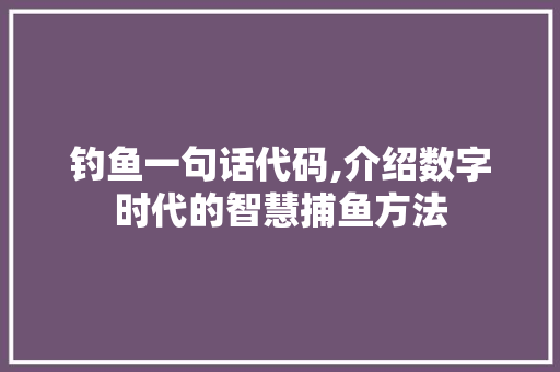 钓鱼一句话代码,介绍数字时代的智慧捕鱼方法 钓鱼一句话代码,介绍数字时代的智慧捕鱼方法 网站建设公司