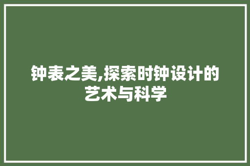 钟表之美,探索时钟设计的艺术与科学 钟表之美,探索时钟设计的艺术与科学 搜狗SEO