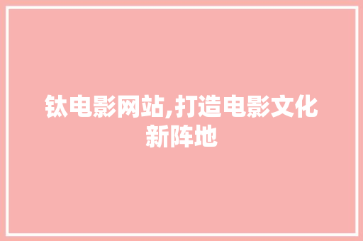 钛电影网站,打造电影文化新阵地 钛电影网站,打造电影文化新阵地 SEO关键词