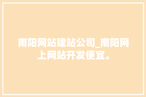 南阳网站建站公司_南阳网上网站开发便宜。 南阳网站建站公司_南阳网上网站开发便宜。 网站建设公司