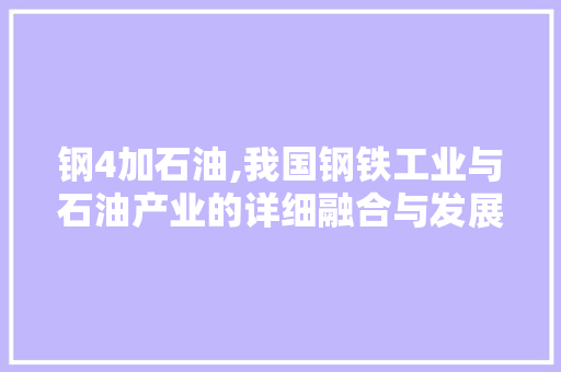 钢4加石油,我国钢铁工业与石油产业的详细融合与发展 钢4加石油,我国钢铁工业与石油产业的详细融合与发展 网站建设公司