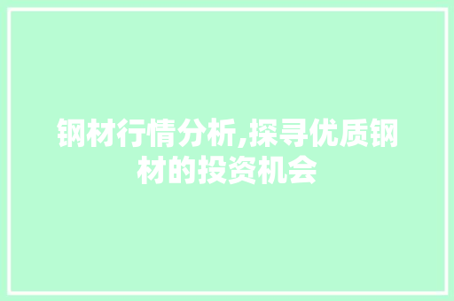 钢材行情分析,探寻优质钢材的投资机会 钢材行情分析,探寻优质钢材的投资机会 搜狗SEO
