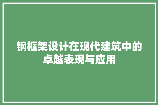 钢框架设计在现代建筑中的卓越表现与应用 钢框架设计在现代建筑中的卓越表现与应用 百度SEO