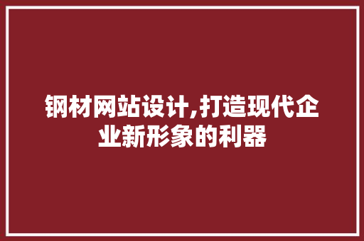 钢材网站设计,打造现代企业新形象的利器 钢材网站设计,打造现代企业新形象的利器 SEO关键词
