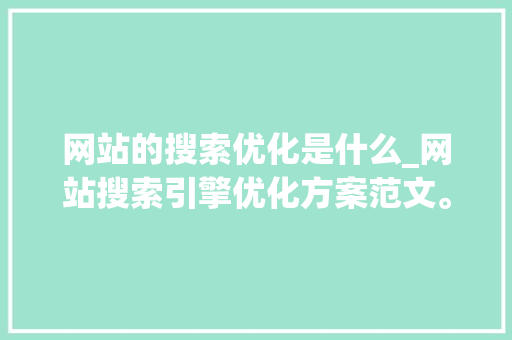 网站的搜索优化是什么_网站搜索引擎优化方案范文。