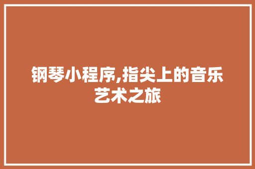 钢琴小程序,指尖上的音乐艺术之旅 钢琴小程序,指尖上的音乐艺术之旅 必应SEO