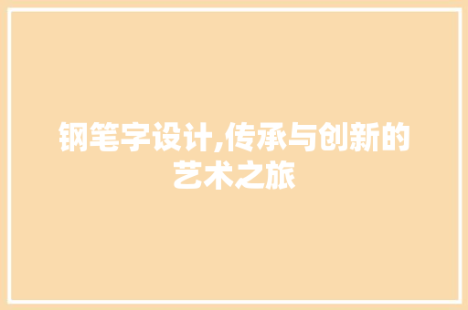钢笔字设计,传承与创新的艺术之旅 钢笔字设计,传承与创新的艺术之旅 网站建设公司