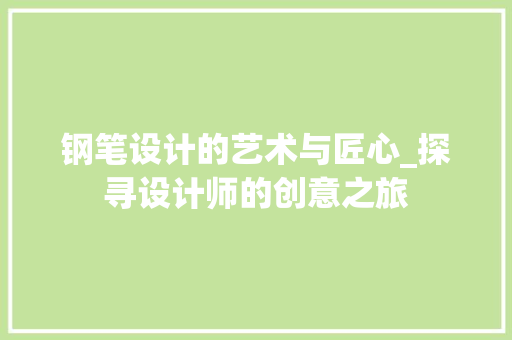 钢笔设计的艺术与匠心_探寻设计师的创意之旅 钢笔设计的艺术与匠心_探寻设计师的创意之旅 搜狗SEO