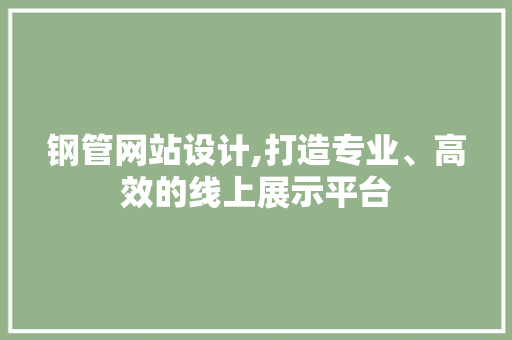 钢管网站设计,打造专业、高效的线上展示平台 钢管网站设计,打造专业、高效的线上展示平台 神马SEO
