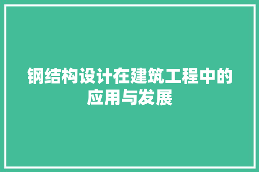 钢结构设计在建筑工程中的应用与发展 钢结构设计在建筑工程中的应用与发展 网站建设公司