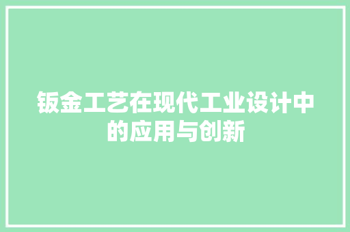 钣金工艺在现代工业设计中的应用与创新 钣金工艺在现代工业设计中的应用与创新 搜狗SEO