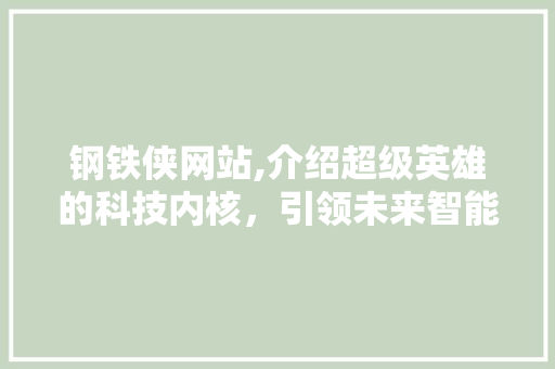 钢铁侠网站,介绍超级英雄的科技内核，引领未来智能潮流 钢铁侠网站,介绍超级英雄的科技内核，引领未来智能潮流 SEO关键词