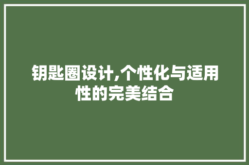 钥匙圈设计,个性化与适用性的完美结合 钥匙圈设计,个性化与适用性的完美结合 网站建设公司