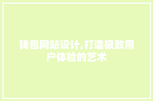 钱包网站设计,打造极致用户体验的艺术 钱包网站设计,打造极致用户体验的艺术 百度SEO