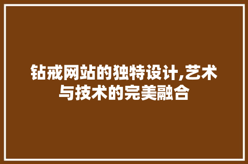 钻戒网站的独特设计,艺术与技术的完美融合 钻戒网站的独特设计,艺术与技术的完美融合 网站建设公司